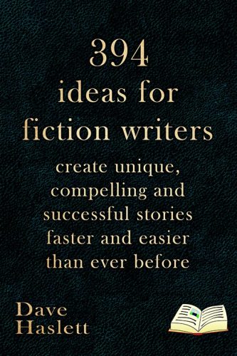 394 Ideas For Fiction Writers: Create Unique, Compelling And Successful Stories Faster And Easier Than Ever Before